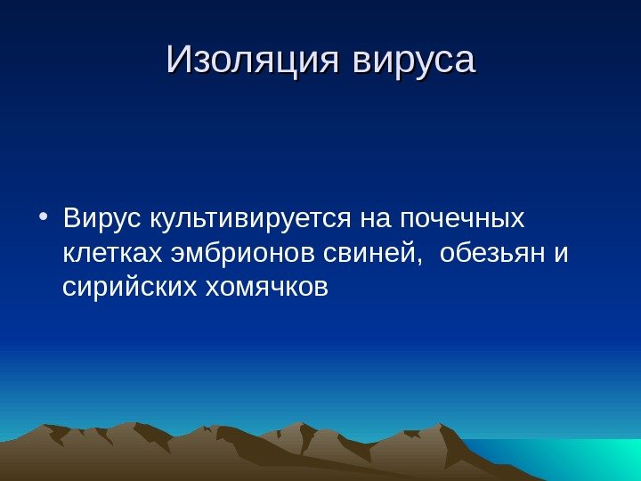 Изоляция вируса • Вирус культивируется на почечных клетках эмбрионов свиней,  обезьян и сирийских